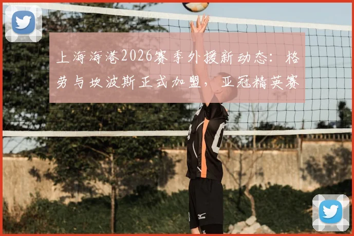 上海海港2026赛季外援新动态：格劳与坎波斯正式加盟，亚冠精英赛战力全面解析