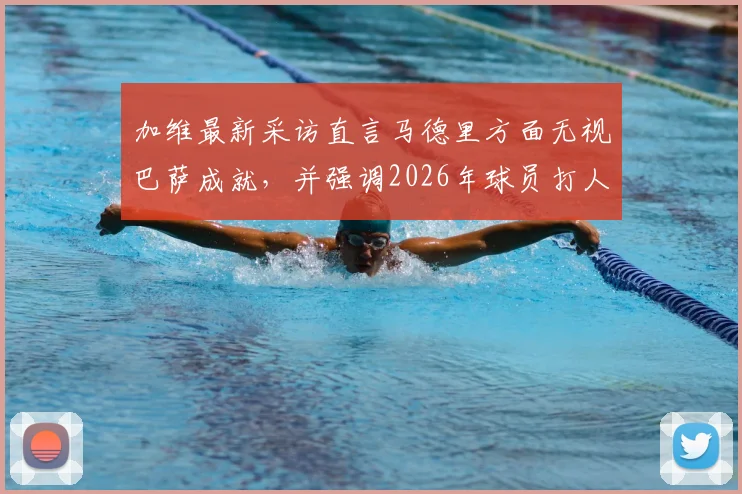 加维最新采访直言马德里方面无视巴萨成就，并强调2026年球员打人必须禁赛，引发热议
