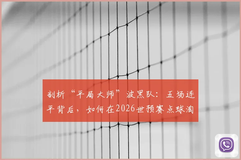 剖析“平局大师”波黑队：五场连平背后，如何在2026世预赛点球淘汰意大利与威尔士