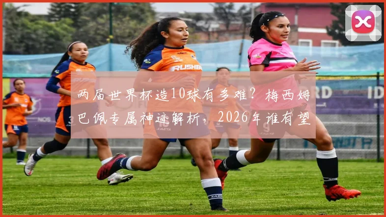 两届世界杯造10球有多难?梅西姆巴佩专属神迹解析,2026年谁有望挑战?