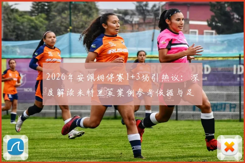 2026年安佩姆停赛1+3场引热议：深度解读米特里策案例参考依据与足坛停赛规则