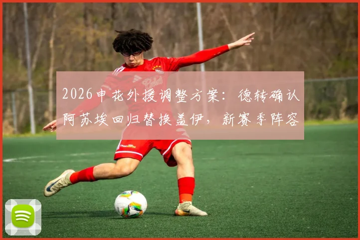 2026申花外援调整方案:德转确认阿苏埃回归替换盖伊,新赛季阵容有哪些看点?