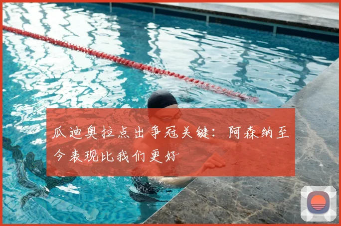 瓜迪奥拉点出争冠关键：阿森纳至今表现比我们更好