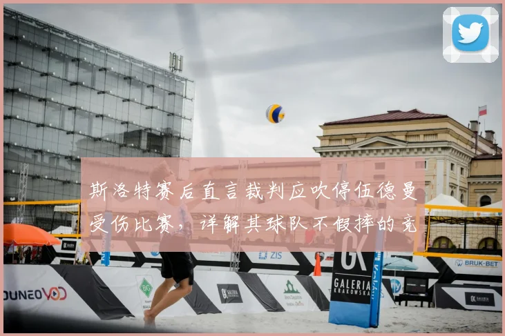 斯洛特赛后直言裁判应吹停伍德曼受伤比赛，详解其球队不假摔的竞技哲学与2026赛季争议判罚尺度讨论