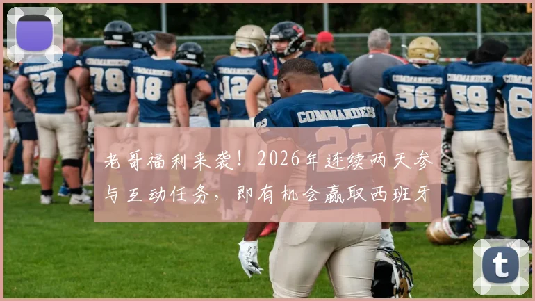 老哥福利来袭！2026年连续两天参与互动任务，即有机会赢取西班牙人正版签名球衣