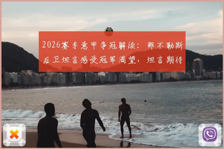2026赛季意甲争冠解读：那不勒斯后卫坦言感受冠军渴望，坦言期待国米失误丢分