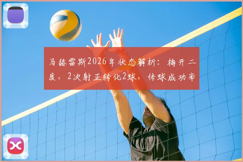 马赫雷斯2026年状态解析：梅开二度，2次射正转化2球，传球成功率超90%如何炼成？
