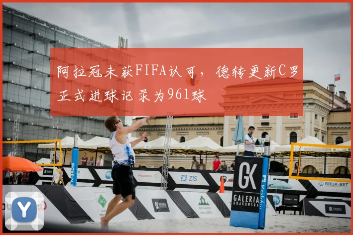 阿拉冠未获FIFA认可，德转更新C罗正式进球记录为961球