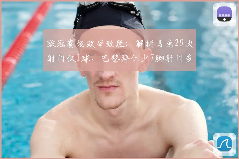 欧冠赛场效率致胜：解析马竞29次射门仅1球，巴黎拜仁少7脚射门多7球反差