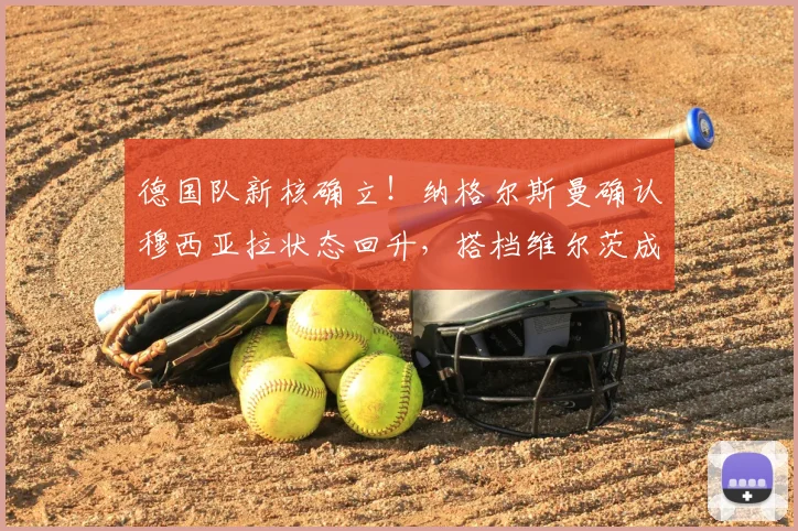 德国队新核确立！纳格尔斯曼确认穆西亚拉状态回升，搭档维尔茨成2026争冠关键