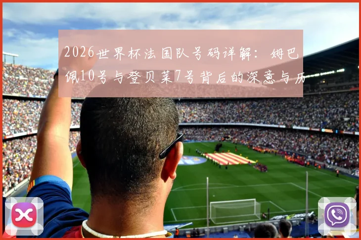 2026世界杯法国队号码详解：姆巴佩10号与登贝莱7号背后的深意与历史传承