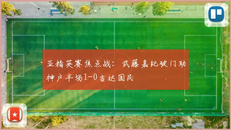 亚精英赛焦点战:武藤嘉纪破门助神户半场1-0吉达国民