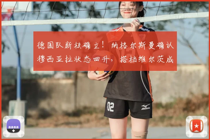 德国队新核确立!纳格尔斯曼确认穆西亚拉状态回升,搭档维尔茨成2026争冠关键