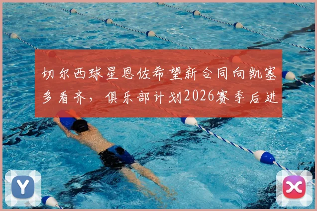 切尔西球星恩佐希望新合同向凯塞多看齐，俱乐部计划2026赛季后进行谈判，具体细节曝光