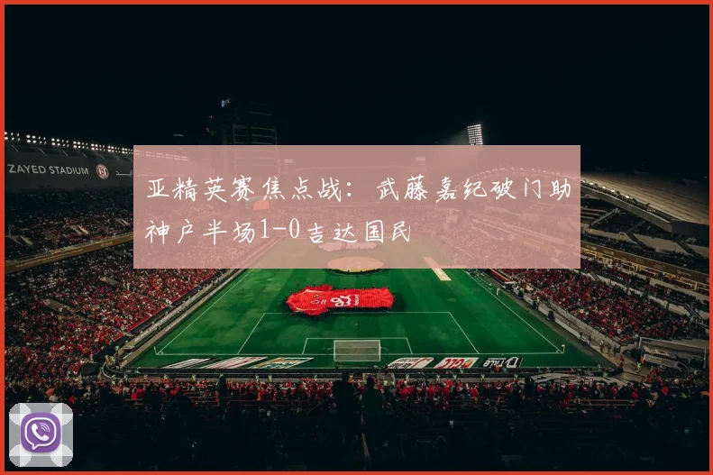 亚精英赛焦点战：武藤嘉纪破门助神户半场1-0吉达国民
