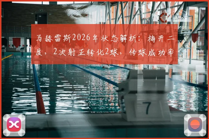 马赫雷斯2026年状态解析:梅开二度,2次射正转化2球,传球成功率超90%如何炼成?