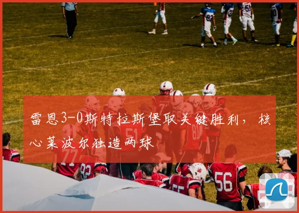 雷恩3-0斯特拉斯堡取关键胜利，核心莱波尔独造两球
