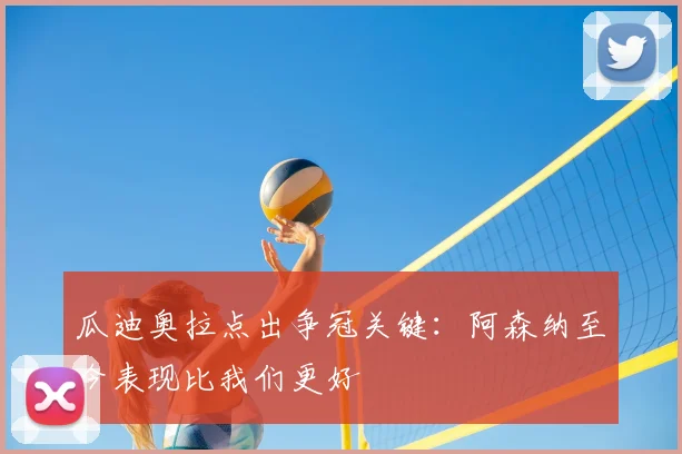 瓜迪奥拉点出争冠关键：阿森纳至今表现比我们更好