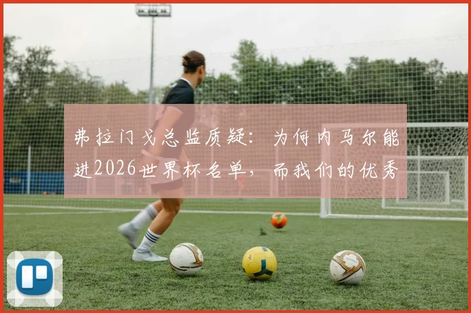 弗拉门戈总监质疑：为何内马尔能进2026世界杯名单，而我们的优秀前锋却无缘？深度分析巴西队前锋选拔争议